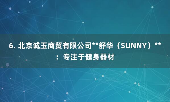 6. 北京诚玉商贸有限公司**舒华(SUNNY)**:专注于健身器材